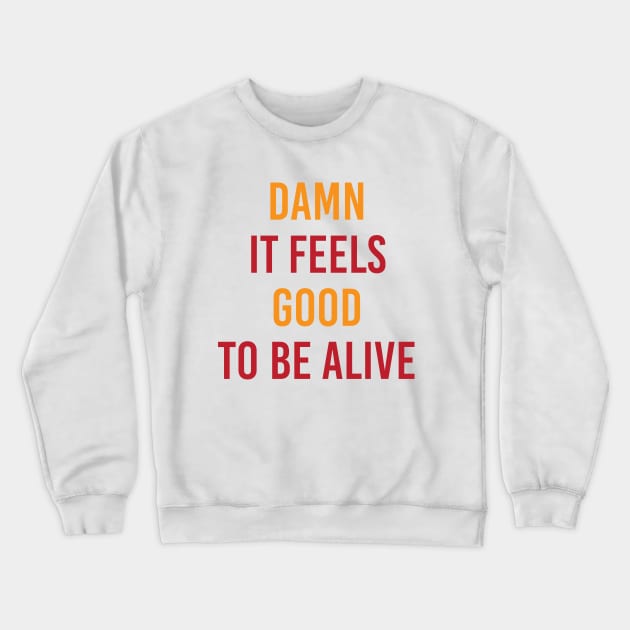 Damn It Feels Good To Be Alive Crewneck Sweatshirt by Gulnaz